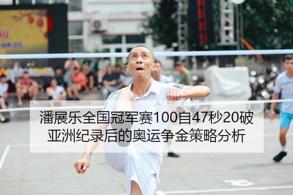 潘展乐全国冠军赛100自47秒20破亚洲纪录后的奥运争金策略分析
