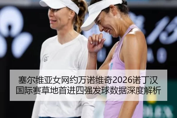 塞尔维亚女网约万诺维奇2026诺丁汉国际赛草地首进四强发球数据深度解析