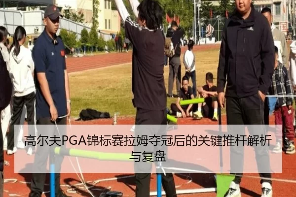 高尔夫PGA锦标赛拉姆夺冠后的关键推杆解析与复盘