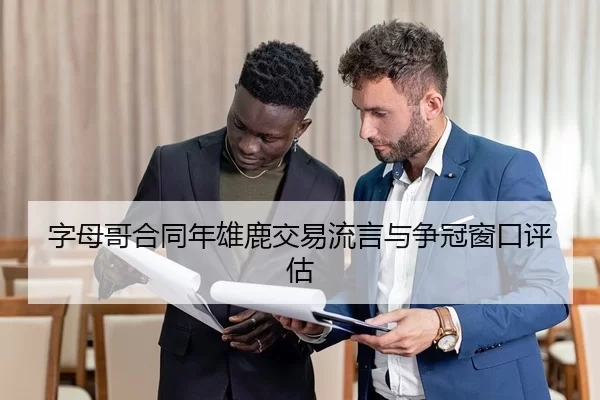 字母哥合同年雄鹿交易流言与争冠窗口评估